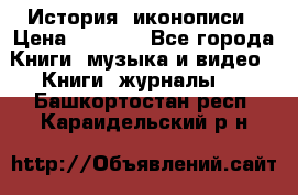 История  иконописи › Цена ­ 1 500 - Все города Книги, музыка и видео » Книги, журналы   . Башкортостан респ.,Караидельский р-н